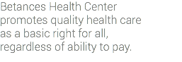 Betances Health Center promotes quality health care as a basic right for all, regardless of ability to pay.