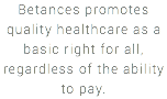 Betances promotes quality healthcare as a basic right for all, regardless of the ability to pay.